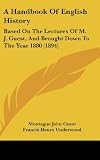A Handbook Of English History: Based On The Lectures Of M. J. Guest, And Brought Down To The Year 1880 (1894)