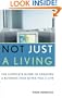 Not Just A Living: The Complete Guide To Creating A Business That Gives You A Life