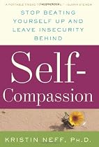 Self-Compassion: Stop Beating Yourself Up and Leave Insecurity Behind By Kristin Neff