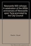 Newcastle 900 railways : a celebration of the 900th anniversary of Newcastle upon Tyne promoted by the City Council
