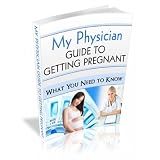 My Physician Guide to Getting Pregnant: Your Fertility Questions Answered - What You Need to Know