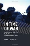 In Time of War: Understanding American Public Opinion from World War II to Iraq (Chicago Studies in American Politics)