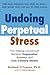 Undoing Perpetual Stress : The Missing Connection Between Depression, Anxiety and 21st Century Illness