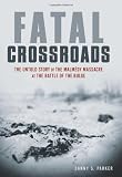 Fatal Crossroads: The Untold Story of the Malmedy Massacre at the Battle of the Bulge
