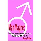 man magnet how to be the best woman you can be in order to get the best man