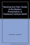 Teaching the faith : a guide to the modern presentation of traditional Catholic belief