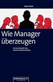 Wie Manager &uuml;berzeugen - Ein Coaching f&uuml;r Ihre externe Kommunikation - Albert Thiele