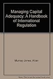 Managing capital adequacy : a handbook of international regulations