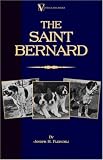 The Saint Bernard - A Presentation of the Origin, History and Development of this Noble Breed, Along With a Discussion of its Care, Showing, Physical Perfection, ... (A Vintage Dog Books Breed Classic)