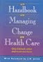 The Handbook for Managing Change in Health Care (Asq Health Care Series)