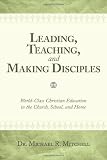 Leading, Teaching, and Making Disciples: World-Class Christian Education in the Church, School, and Home