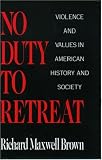 No Duty to Retreat: Violence and Values in American History and Society