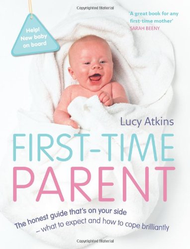 First-Time Parent: The Honest Guide to Coping Brilliantly and Staying Sane in Your Baby's First Year