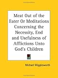 Meat Out of the Eater or Meditations Concerning the Necessity, End and Usefulness of Afflictions Unto God's Children, 1717