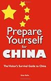 Prepare Yourself for China: The Visitor s Survival Guide to China