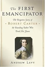 The First Emancipator: The Forgotten Story of Robert Carter, the Founding Father Who Freed His Slaves