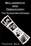 Belligerence & Debauchery: The Tucker Max Stories: 1