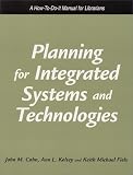 Planning for Integrated Systems and Technologies: A How-To-Do-It Manual for Librarians (How to Do It Manuals for Librarians) John M. Cohn, Ann L. Kelsey, Keith Michael Fiels