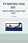 TV WRITING TOOL KIT: HOW TO WRITE A S...