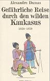 Gef�hrliche Reise durch den wilden Kaukasus: 1858 - 1859 - Alexandre Dumas