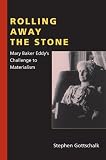 Rolling Away the Stone: Mary Baker Eddy s Challenge to Materialism (Religion in North America)