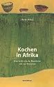 Kochen in Afrika. Eine kulinarische Rundreise mit 230 Rezepten