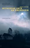 Mythische Orte am Oberrhein: Ausflüge in die Dreiländerregion Elsass-Südbaden-Nordwestschweiz