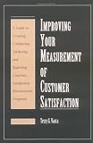 Improving Your Measurement of Customer Satisfaction: A Guide to Creating, Conducting, Analyzing, and Reporting Customer Satisfaction Measurement Programs