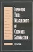 Improving Your Measurement of Customer Satisfaction: A Guide to Creating, Conducting, Analyzing, and Reporting Customer Satisfaction Measurement Programs