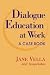 Dialogue Education at Work: A Case Book (Jossey Bass Higher and Adult Education Series)