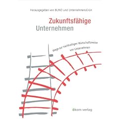Zukunftsf�hige Unternehmen. Wege zur nachhaltigen Wirtschaftsweise von Unternehmen
