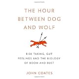 The Hour Between Dog and Wolf: Risk Taking, Gut Feelings and the Biology of Boom and Bustby John Coates