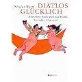 Di�tlos gl�cklich: Abnehmen macht dick und krank. Genie�en ist gesund