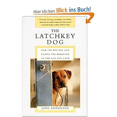 The Latchkey Dog: How the Way You Live Shapes the Behavior of the Dog You Love