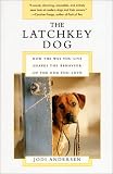 The Latchkey Dog: How the Way You Live Shapes the Behavior of the Dog You Love