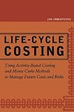 Life-Cycle Costing: Using Activity-Based Costing and Monte Carlo Methods to Manage Future Costs and Risks