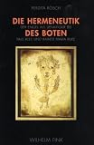 Die Hermeneutik des Boten: Der Engel als Denkfigur bei Paul Klee und Rainer Maria Rilke - Perdita R&ouml;sch