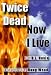 Twice Dead Now I Live