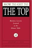 How to Get to the Top: Business Lessons Learned at the Dinner Table (Fox Business Library)