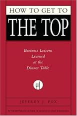 How to Get to the Top: Business Lessons Learned at the Dinner Table