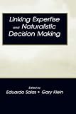 Linking Expertise and Naturalistic Decision Making (Expertise: Research and Applications)