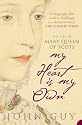 My Heart is My Own: The Life of Mary Queen of Scots