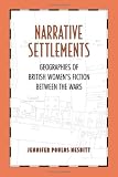 Narrative Settlements : Geographies Of British Women's Fiction Between The Wars