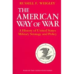 The American Way of War: A History of United States Military Strategy and Policy by Russell F. Weigley