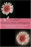 Hormones, Health, and Happiness: A Natural Medical Formula for Rediscovering Youth