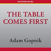The Table Comes First: Family, France, and the Meaning of Food | [Adam Gopnik]