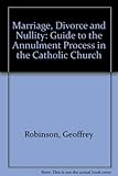 Marriage divorce & nullity : a guide to the annulment process in the Catholic Church