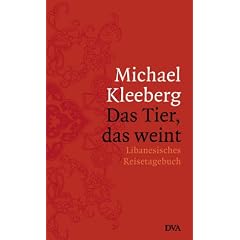 Das Tier, das weint: Libanesisches Reisetagebuch