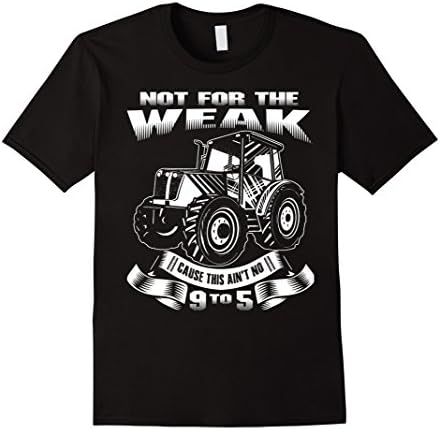 Men's Not for the Weak Cause This Ain't no 9 to 5 - Farmer Shirt 2XL Black