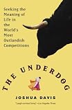 The Underdog: Seeking the Meaning of Life in the World's Most Outlandish Competitions